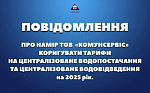 ПОВІДОМЛЕННЯ ПРО НАМІР ТОВ «КОМУНСЕРВІС» КОРИГУВАТИ ТАРИФИ НА ЦЕНТРАЛІЗОВАНЕ ВОДОПОСТАЧАННЯ ТА ЦЕНТРАЛІЗОВАНЕ ВОДОВІДВЕДЕННЯ.