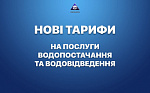НОВІ ТАРИФИ НА ПОСЛУГИ З ВОДОПОСТАЧАННЯ ТА ВОДОВІДВЕДЕННЯ.